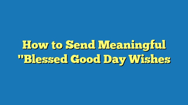 How to Send Meaningful "Blessed Good Day Wishes