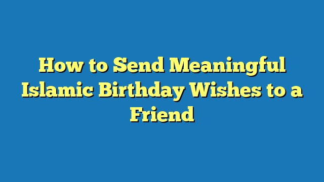 How to Send Meaningful Islamic Birthday Wishes to a Friend