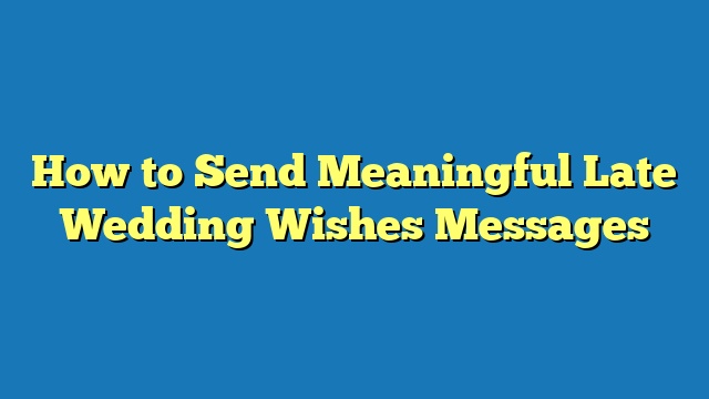 How to Send Meaningful Late Wedding Wishes Messages