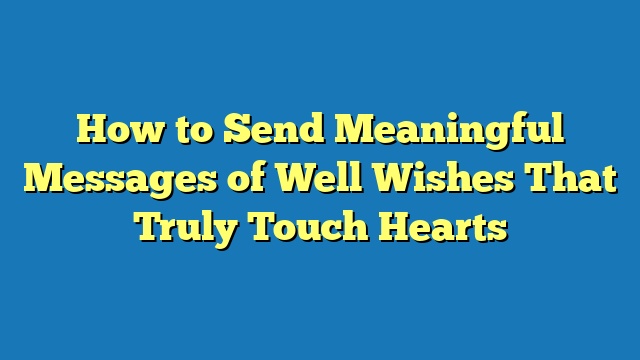 How to Send Meaningful Messages of Well Wishes That Truly Touch Hearts