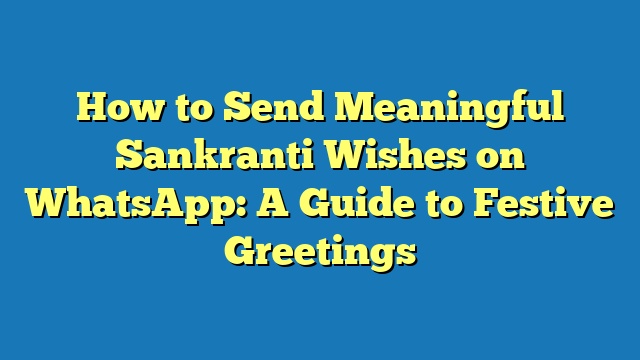 How to Send Meaningful Sankranti Wishes on WhatsApp: A Guide to Festive Greetings