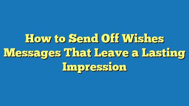 How to Send Off Wishes Messages That Leave a Lasting Impression