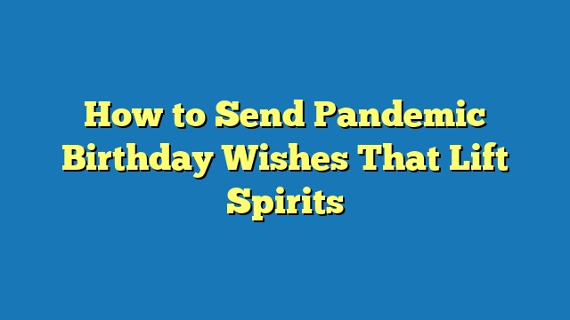 How to Send Pandemic Birthday Wishes That Lift Spirits