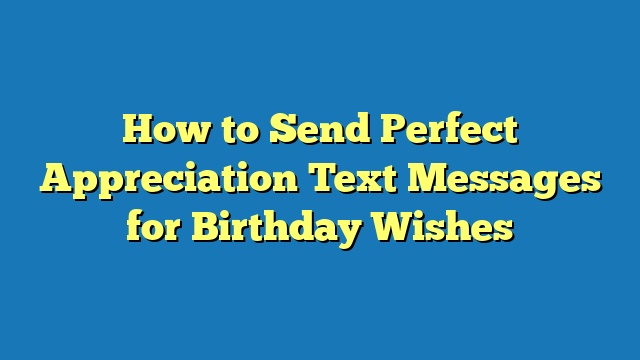 How to Send Perfect Appreciation Text Messages for Birthday Wishes