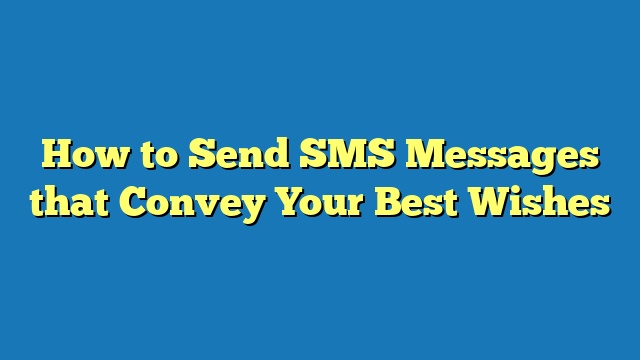 How to Send SMS Messages that Convey Your Best Wishes