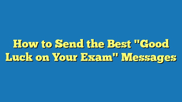 How to Send the Best "Good Luck on Your Exam" Messages