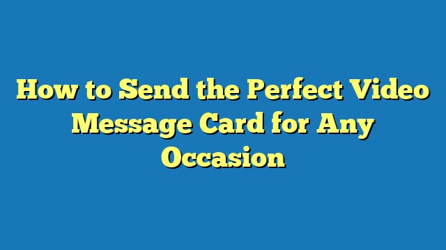 How to Send the Perfect Video Message Card for Any Occasion