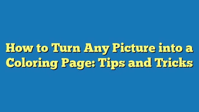 How to Turn Any Picture into a Coloring Page: Tips and Tricks