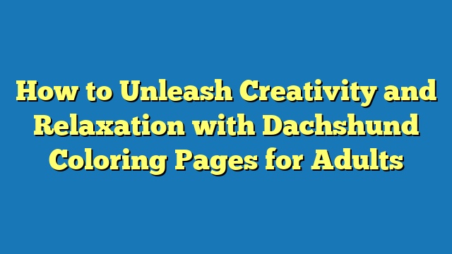 How to Unleash Creativity and Relaxation with Dachshund Coloring Pages for Adults