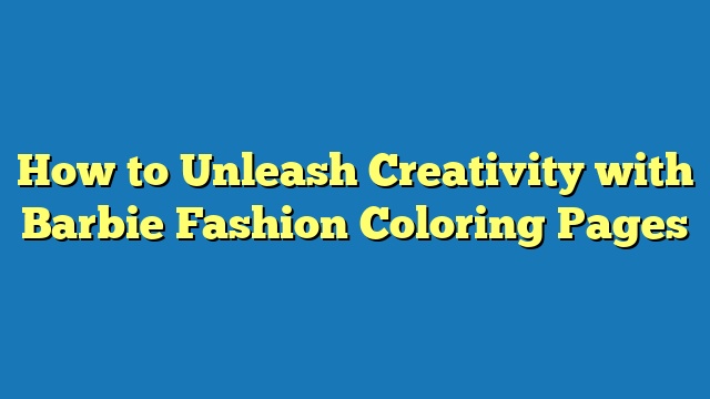 How to Unleash Creativity with Barbie Fashion Coloring Pages