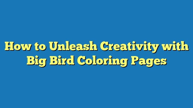 How to Unleash Creativity with Big Bird Coloring Pages