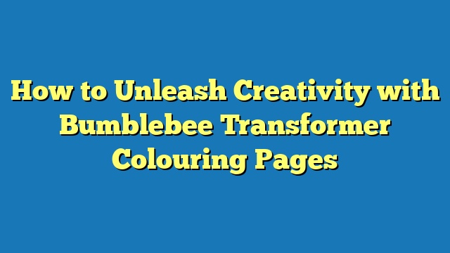 How to Unleash Creativity with Bumblebee Transformer Colouring Pages