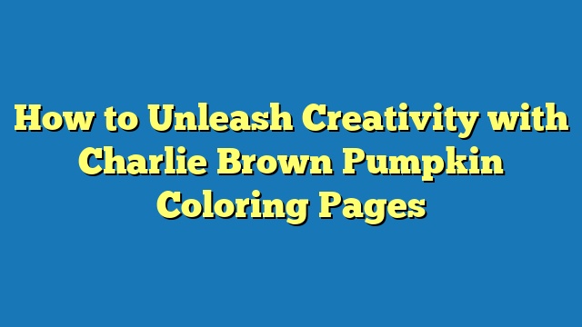 How to Unleash Creativity with Charlie Brown Pumpkin Coloring Pages