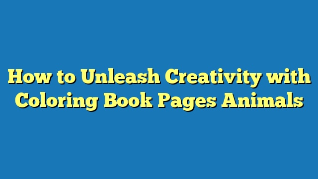 How to Unleash Creativity with Coloring Book Pages Animals