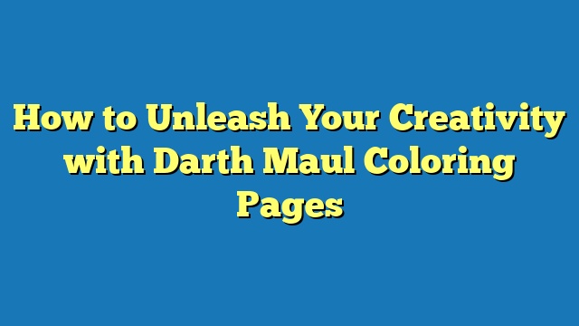 How to Unleash Your Creativity with Darth Maul Coloring Pages