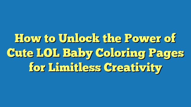 How to Unlock the Power of Cute LOL Baby Coloring Pages for Limitless Creativity