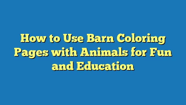 How to Use Barn Coloring Pages with Animals for Fun and Education