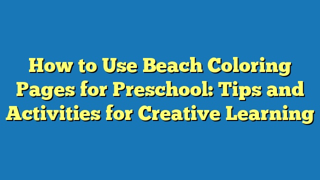 How to Use Beach Coloring Pages for Preschool: Tips and Activities for Creative Learning