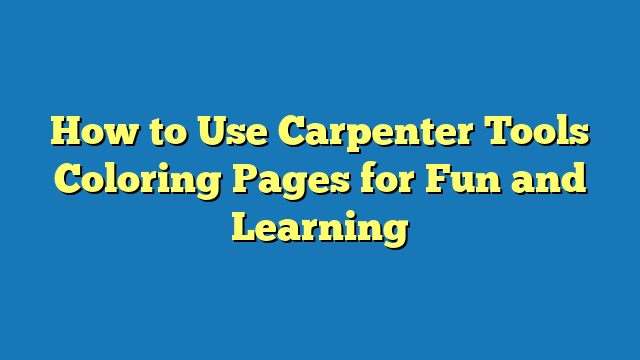 How to Use Carpenter Tools Coloring Pages for Fun and Learning