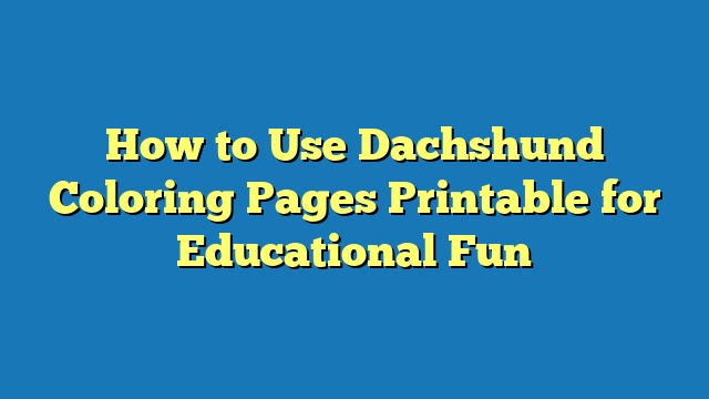 How to Use Dachshund Coloring Pages Printable for Educational Fun