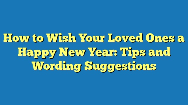 How to Wish Your Loved Ones a Happy New Year: Tips and Wording Suggestions