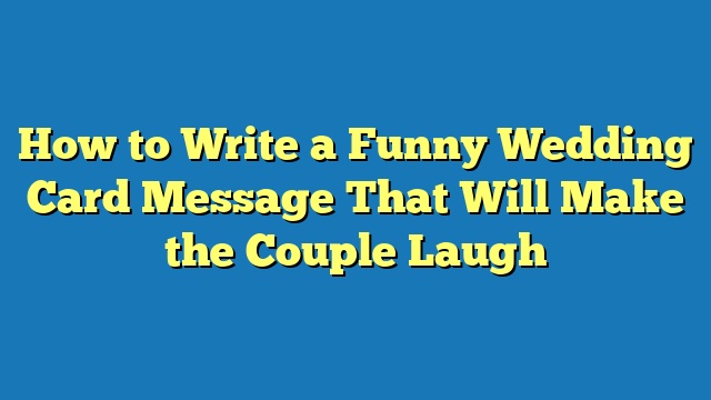 How to Write a Funny Wedding Card Message That Will Make the Couple Laugh