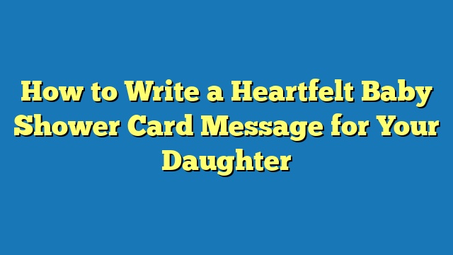 How to Write a Heartfelt Baby Shower Card Message for Your Daughter