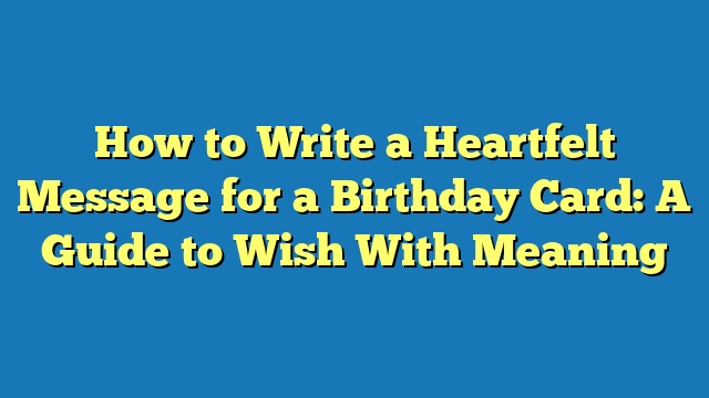 How to Write a Heartfelt Message for a Birthday Card: A Guide to Wish With Meaning