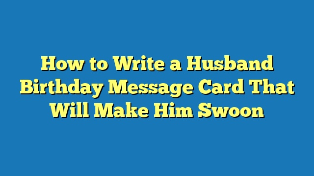 How to Write a Husband Birthday Message Card That Will Make Him Swoon
