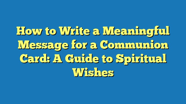 How to Write a Meaningful Message for a Communion Card: A Guide to Spiritual Wishes