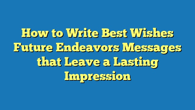 How to Write Best Wishes Future Endeavors Messages that Leave a Lasting Impression