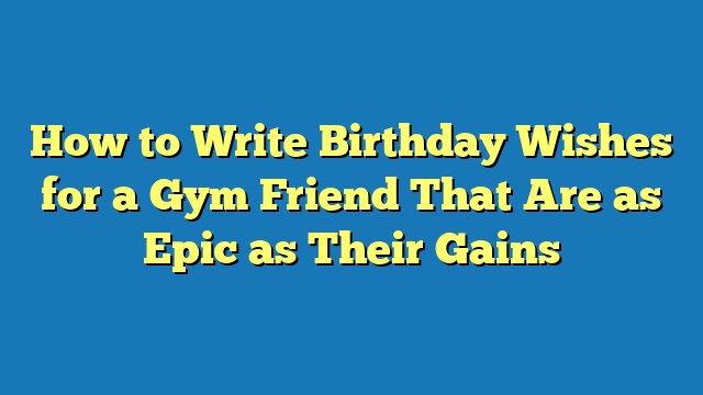 How to Write Birthday Wishes for a Gym Friend That Are as Epic as Their Gains
