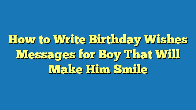 How to Write Birthday Wishes Messages for Boy That Will Make Him Smile