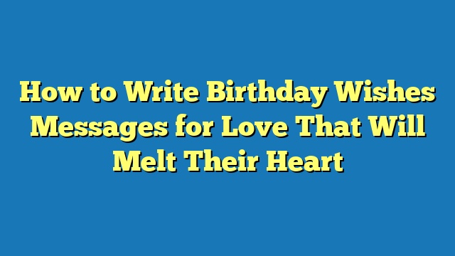How to Write Birthday Wishes Messages for Love That Will Melt Their Heart