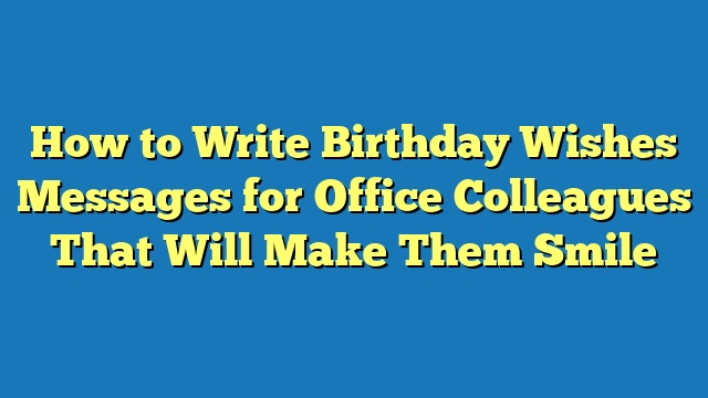 How to Write Birthday Wishes Messages for Office Colleagues That Will Make Them Smile