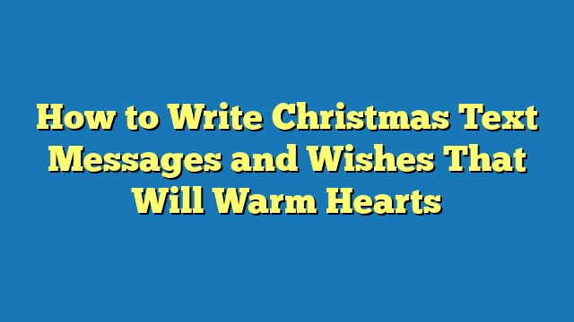 How to Write Christmas Text Messages and Wishes That Will Warm Hearts