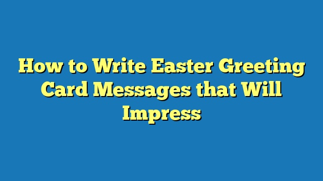 How to Write Easter Greeting Card Messages that Will Impress