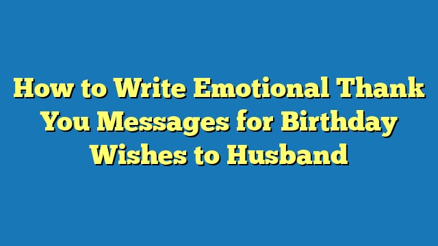 How to Write Emotional Thank You Messages for Birthday Wishes to Husband