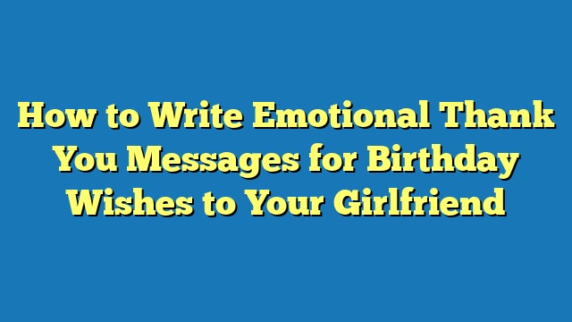 How to Write Emotional Thank You Messages for Birthday Wishes to Your Girlfriend