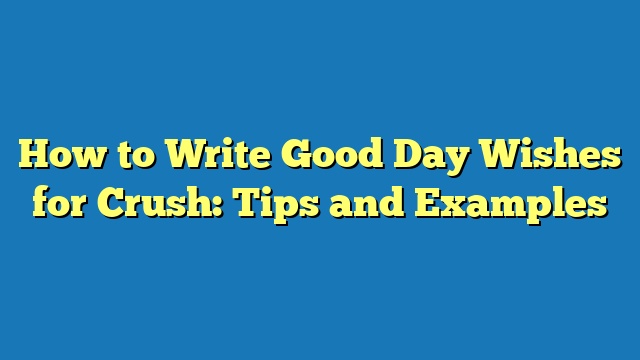 How to Write Good Day Wishes for Crush: Tips and Examples