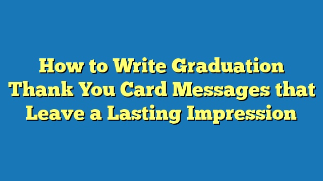 How to Write Graduation Thank You Card Messages that Leave a Lasting Impression