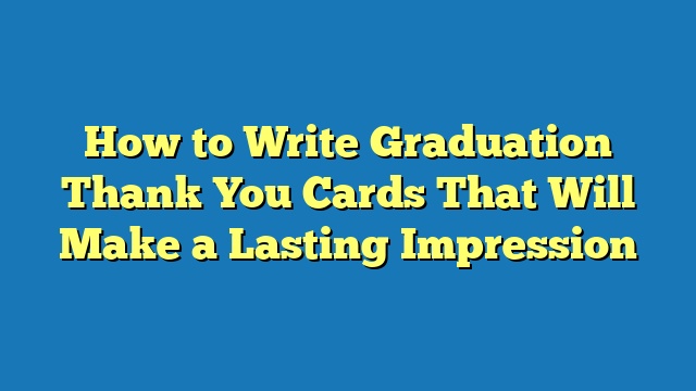 How to Write Graduation Thank You Cards That Will Make a Lasting Impression