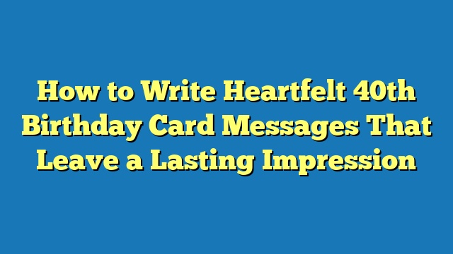 How to Write Heartfelt 40th Birthday Card Messages That Leave a Lasting Impression