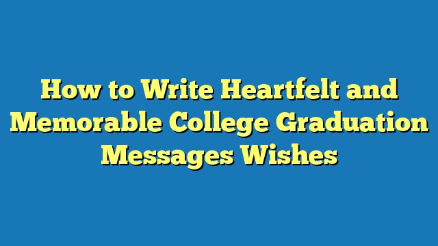 How to Write Heartfelt and Memorable College Graduation Messages Wishes