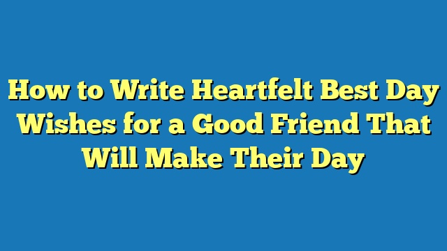 How to Write Heartfelt Best Day Wishes for a Good Friend That Will Make Their Day