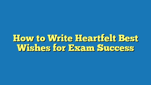 How to Write Heartfelt Best Wishes for Exam Success