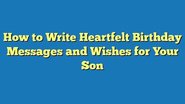 How to Write Heartfelt Birthday Messages and Wishes for Your Son