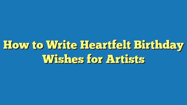How to Write Heartfelt Birthday Wishes for Artists
