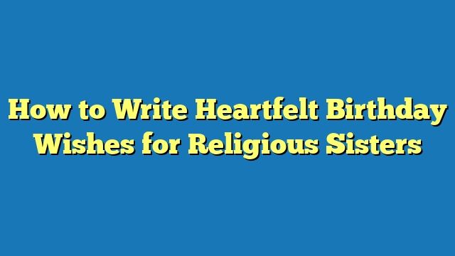 How to Write Heartfelt Birthday Wishes for Religious Sisters