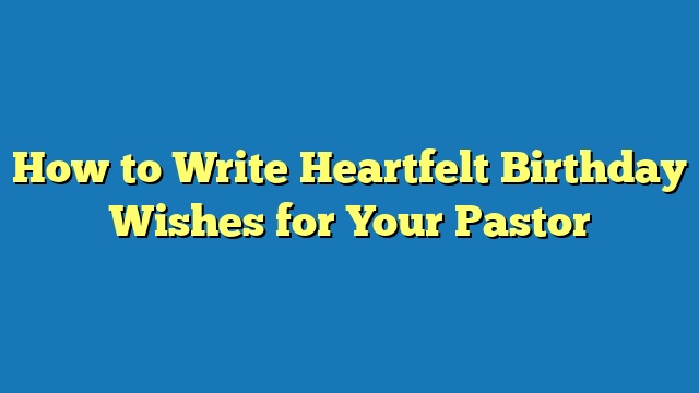 How to Write Heartfelt Birthday Wishes for Your Pastor